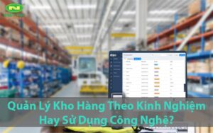 Quản Lý Kho Hàng Theo Kinh Nghiệm Hay Sử Dụng Công Nghệ?